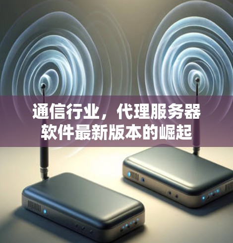 通信行业，代理服务器软件最新版本的崛起
