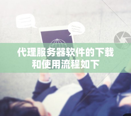 代理服务器软件的下载和使用流程如下 代理服务器软件的下载和使用流程如下