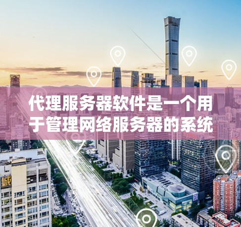 代理服务器软件是一个用于管理网络服务器的系统,能够处理请求、监控和优化服务器性能。以下是一些常见的代理服务器软件及其主要功能 代理服务器软件是一个用于管理网络服务器的系统,能够处理请求、监控和优化服务器性能。以下是一些常见的代理服务器软件及其主要功能