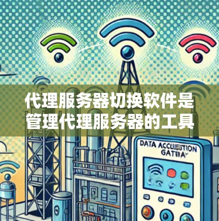 代理服务器切换软件是管理代理服务器的工具,帮助用户方便地配置和维护代理服务器。以下是对代理服务器切换软件的详细介绍,涵盖基本概念、软件推荐、使用方法以及注意事项 代理服务器切换软件是管理代理服务器的工具,帮助用户方便地配置和维护代理服务器。以下是对代理服务器切换软件的详细介绍,涵盖基本概念、软件推荐、使用方法以及注意事项