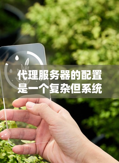 代理服务器的配置是一个复杂但系统的过程,需要逐步进行,以确保其正确运行。以下是一个详细的代理服务器配置教程 代理服务器的配置是一个复杂但系统的过程,需要逐步进行,以确保其正确运行。以下是一个详细的代理服务器配置教程