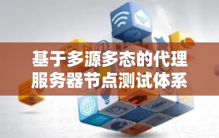 基于多源多态的代理服务器节点测试体系设计与实现 基于多源多态的代理服务器节点测试体系设计与实现