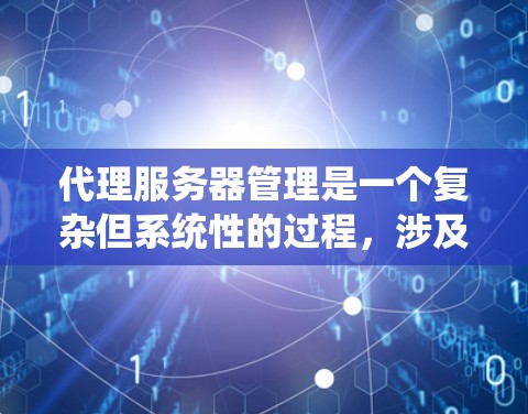 代理服务器管理是一个复杂但系统性的过程,涉及多个步骤和步骤。以下是对代理服务器管理的详细指南,帮助你系统地理解和操作代理服务器 代理服务器管理是一个复杂但系统性的过程,涉及多个步骤和步骤。以下是对代理服务器管理的详细指南,帮助你系统地理解和操作代理服务器