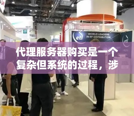 代理服务器购买是一个复杂但系统的过程，涉及多个步骤和因素。以下是一个详细的指南，帮助您全面理解和操作代理服务器购买