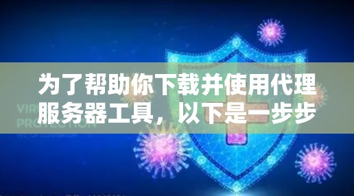 为了帮助你下载并使用代理服务器工具，以下是一步步的指南