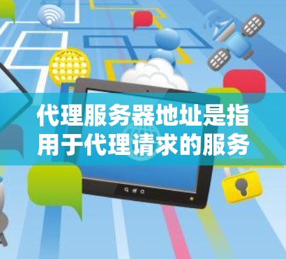 代理服务器地址是指用于代理请求的服务器的地址。以下是一些常见的代理服务器地址示例 代理服务器地址是指用于代理请求的服务器的地址。以下是一些常见的代理服务器地址示例