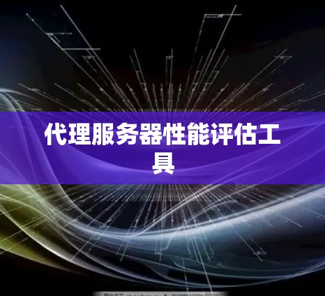 代理服务器性能评估工具 代理服务器性能评估工具