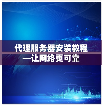 代理服务器安装教程—让网络更可靠 代理服务器安装教程—让网络更可靠