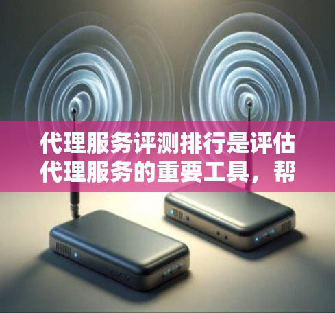 代理服务评测排行是评估代理服务的重要工具,帮助用户全面比较不同服务的优势和不足。以下是关于代理服务评测排行的详细分析 代理服务评测排行是评估代理服务的重要工具,帮助用户全面比较不同服务的优势和不足。以下是关于代理服务评测排行的详细分析