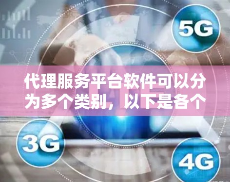 代理服务平台软件可以分为多个类别，以下是各个类别的主要软件及其下载链接