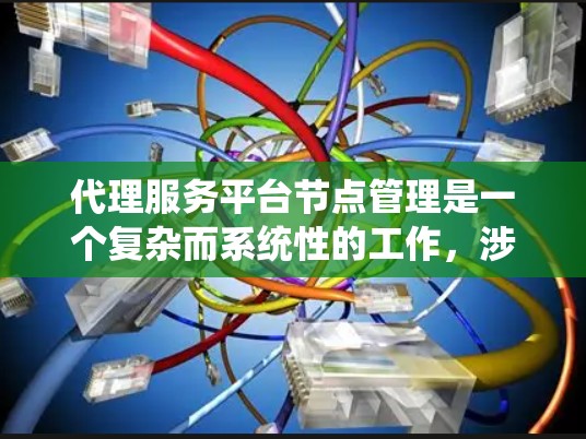 代理服务平台节点管理是一个复杂而系统性的工作,涉及多个方面,包括配置、扩展、监控和安全。以下是一步步的总结和建议 代理服务平台节点管理是一个复杂而系统性的工作,涉及多个方面,包括配置、扩展、监控和安全。以下是一步步的总结和建议