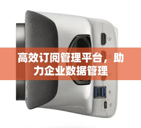 高效订阅管理平台，助力企业数据管理