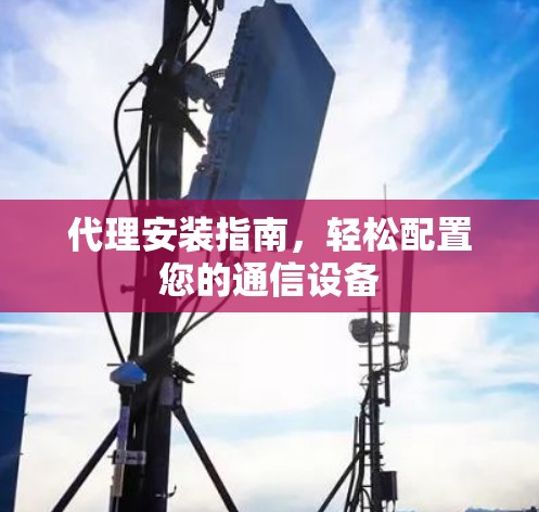 代理安装指南，轻松配置您的通信设备