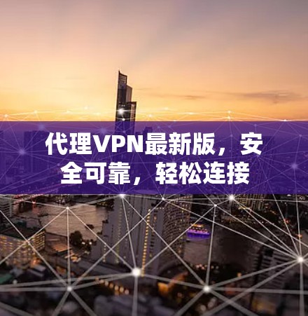 代理VPN最新版,安全可靠,轻松连接 代理VPN最新版,安全可靠,轻松连接