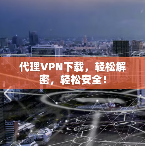 代理VPN下载，轻松解密，轻松安全！