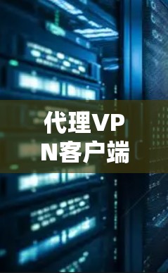 代理VPN客户端是通过其他软件或设备连接到虚拟网络（VPN）服务器，然后通过VPN服务访问真实网络资源。以下是代理VPN客户端的详细介绍