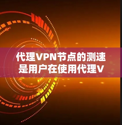代理VPN节点的测速是用户在使用代理VPN服务时需要考虑的重要因素。以下是针对代理VPN节点测速的详细解决方案
