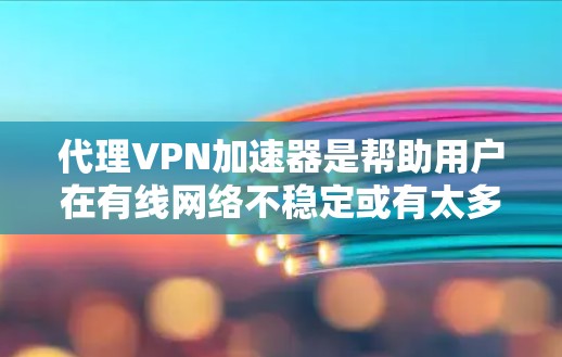 代理VPN加速器是帮助用户在有线网络不稳定或有太多数据的情况下,快速连接到VPN,然后下载资源的工具。以下是推荐的几个代理VPN加速器,并提供了一些关键信息 代理VPN加速器是帮助用户在有线网络不稳定或有太多数据的情况下,快速连接到VPN,然后下载资源的工具。以下是推荐的几个代理VPN加速器,并提供了一些关键信息