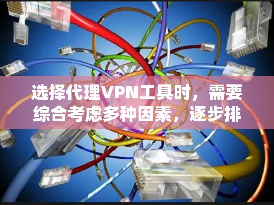 选择代理VPN工具时,需要综合考虑多种因素,逐步排查和选择最适合自己的工具。以下是一个详细的步骤指南 选择代理VPN工具时,需要综合考虑多种因素,逐步排查和选择最适合自己的工具。以下是一个详细的步骤指南