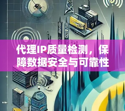 代理IP质量检测，保障数据安全与可靠性