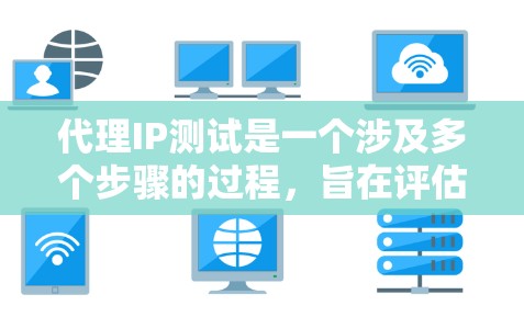 代理IP测试是一个涉及多个步骤的过程，旨在评估代理服务器的网络性能。以下是对代理IP测试的详细指南