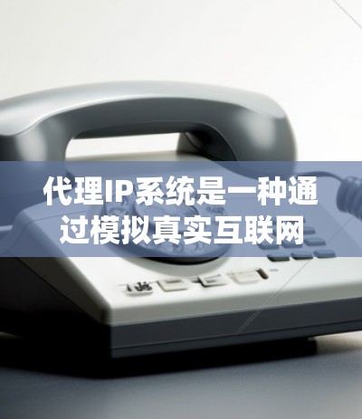 代理IP系统是一种通过模拟真实互联网来访问远程服务器的技术,旨在提高用户访问远程资源的便利性。以下是代理IP系统的主要功能、使用步骤以及注意事项的详细指南 代理IP系统是一种通过模拟真实互联网来访问远程服务器的技术,旨在提高用户访问远程资源的便利性。以下是代理IP系统的主要功能、使用步骤以及注意事项的详细指南