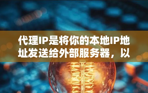 代理IP是将你的本地IP地址发送给外部服务器，以供访问。以下是详细的代理IP操作方法