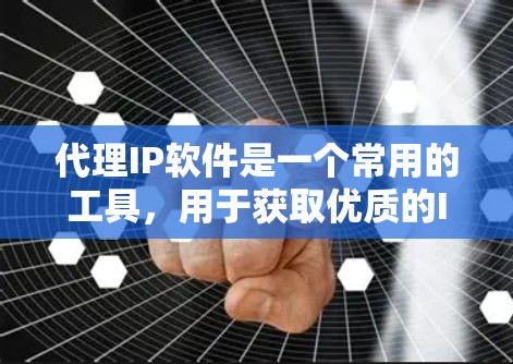 代理IP软件是一个常用的工具,用于获取优质的IP地址。以下是针对您的问题的一些整理和建议 代理IP软件是一个常用的工具,用于获取优质的IP地址。以下是针对您的问题的一些整理和建议