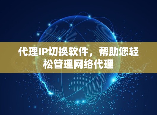 代理IP切换软件,帮助您轻松管理网络代理 代理IP切换软件,帮助您轻松管理网络代理