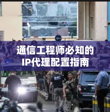 通信工程师必知的IP代理配置指南