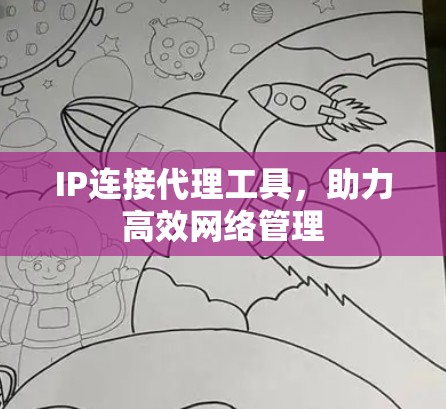 IP连接代理工具,助力高效网络管理 IP连接代理工具,助力高效网络管理