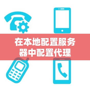 在本地配置服务器中配置代理 在本地配置服务器中配置代理