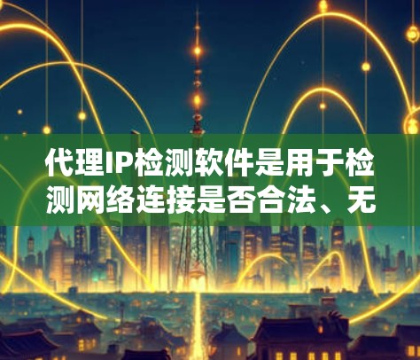 代理IP检测软件是用于检测网络连接是否合法、无恶意的工具,主要应用于保护用户和企业的网络安全。以下是对代理IP检测软件的详细总结 代理IP检测软件是用于检测网络连接是否合法、无恶意的工具,主要应用于保护用户和企业的网络安全。以下是对代理IP检测软件的详细总结