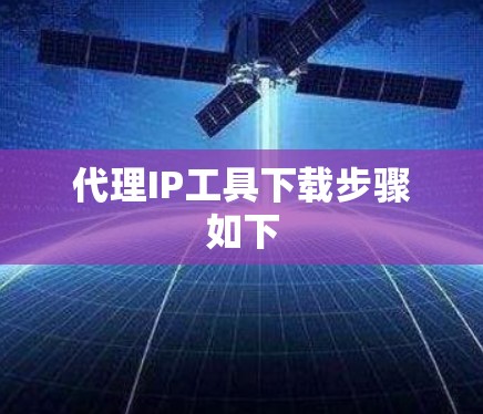 代理IP工具下载步骤如下 代理IP工具下载步骤如下