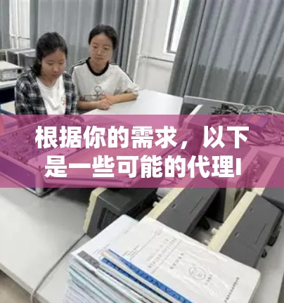根据你的需求,以下是一些可能的代理IP工具全名和推荐建议 根据你的需求,以下是一些可能的代理IP工具全名和推荐建议