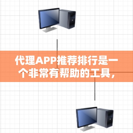 代理APP推荐排行是一个非常有帮助的工具，可以帮助用户找到适合自己的服务。以下是一些推荐的代理APP及其特点，供参考
