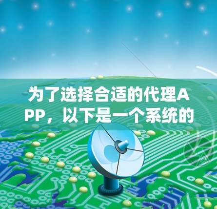 为了选择合适的代理APP,以下是一个系统的推荐过程 为了选择合适的代理APP,以下是一个系统的推荐过程