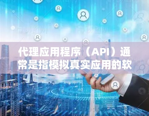 代理应用程序（API）通常是指模拟真实应用的软件，用于测试、分析或提供服务。Android代理APP是一种基于Android开发的代理工具，用于模拟或模拟真实应用的界面和功能