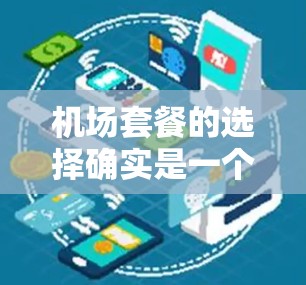 机场套餐的选择确实是一个综合性的考量,包括设施、价格、便利性等因素。以下是一些常见的机场套餐类型,供你参考 机场套餐的选择确实是一个综合性的考量,包括设施、价格、便利性等因素。以下是一些常见的机场套餐类型,供你参考