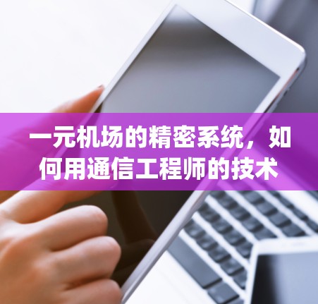 一元机场的精密系统，如何用通信工程师的技术保护 airport’s seamless operation