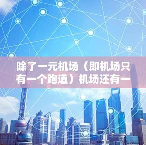 除了一元机场（即机场只有一个跑道）机场还有一些其他特点和设施，包括