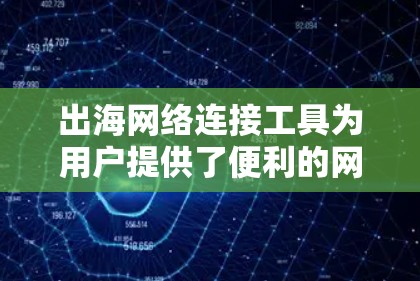 出海网络连接工具为用户提供了便利的网络连接解决方案，特别是在出口国家使用网络设备时。以下是该工具的主要特点、功能和使用方法，以及适用场景和注意事项
