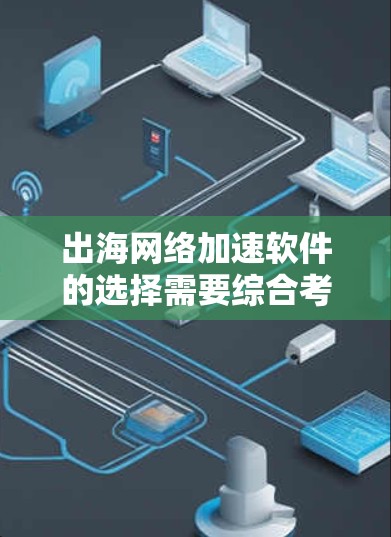 出海网络加速软件的选择需要综合考虑多个因素，以下是一些综合性的建议框架