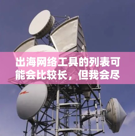 出海网络工具的列表可能会比较长，但我会尽量为你提供一些常见且实用的工具，帮助你在出海过程中更好地运营和管理网络资源