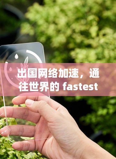 出国网络加速,通往世界的 fastest way? 出国网络加速,通往世界的 fastest way?