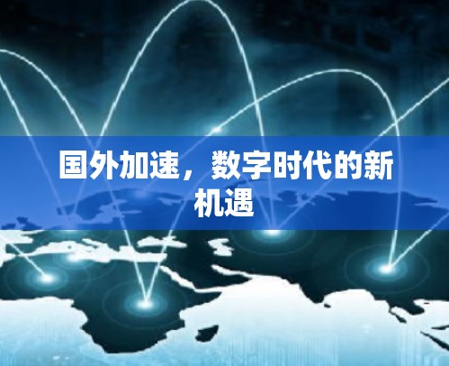 国外加速,数字时代的新机遇 国外加速,数字时代的新机遇