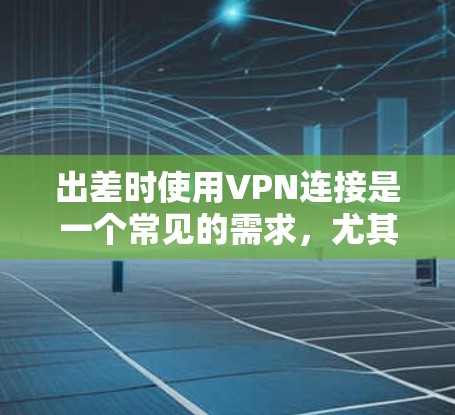 出差时使用VPN连接是一个常见的需求,尤其是对于需要长时间在线的用户。以下是出差VPN的常用连接方案和步骤,帮助您顺利连接并安全地访问网络 出差时使用VPN连接是一个常见的需求,尤其是对于需要长时间在线的用户。以下是出差VPN的常用连接方案和步骤,帮助您顺利连接并安全地访问网络