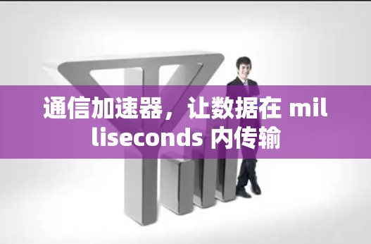 通信加速器，让数据在 milliseconds 内传输