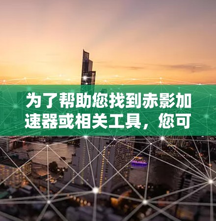 为了帮助您找到赤影加速器或相关工具，您可以尝试以下步骤