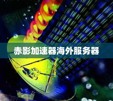 赤影加速器海外服务器